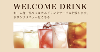 WELCOME DRINK お一人様一品ウェルカムドリンクサービスを致します。ドリンクメニューはこちら